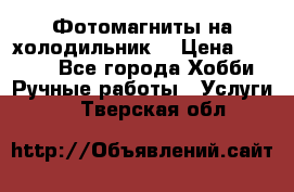 Фотомагниты на холодильник! › Цена ­ 1 000 - Все города Хобби. Ручные работы » Услуги   . Тверская обл.
